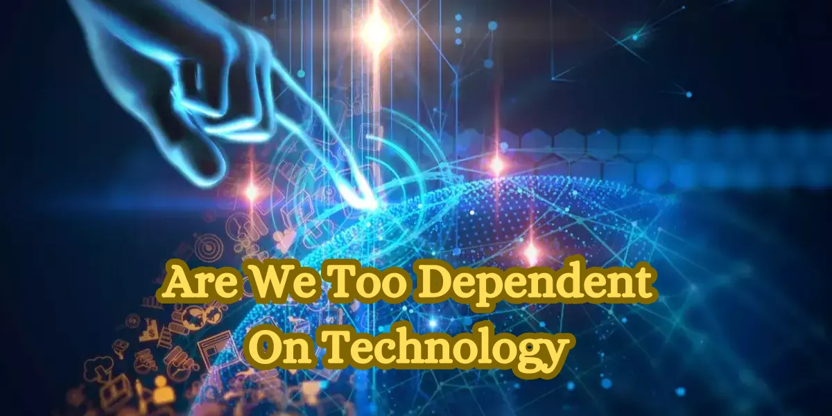 Are We Too Dependent On Technology